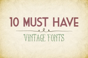 10 Must Have Vintage Fonts